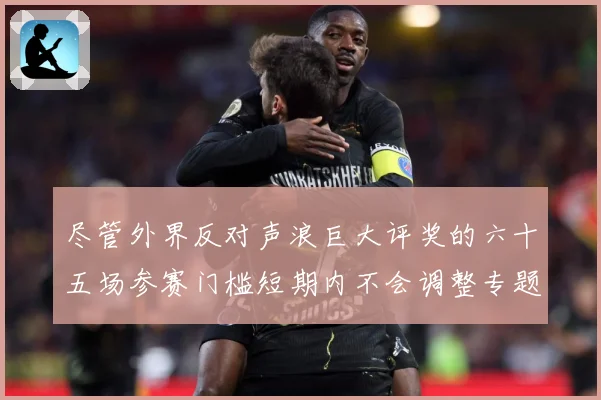 尽管外界反对声浪巨大评奖的六十五场参赛门槛短期内不会调整专题观察-深度解析