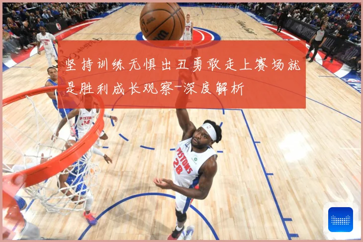 坚持训练无惧出丑勇敢走上赛场就是胜利成长观察-深度解析