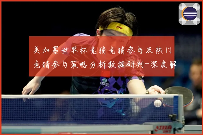 美加墨世界杯竞猜竞猜参与及热门竞猜参与策略分析数据研判-深度解析