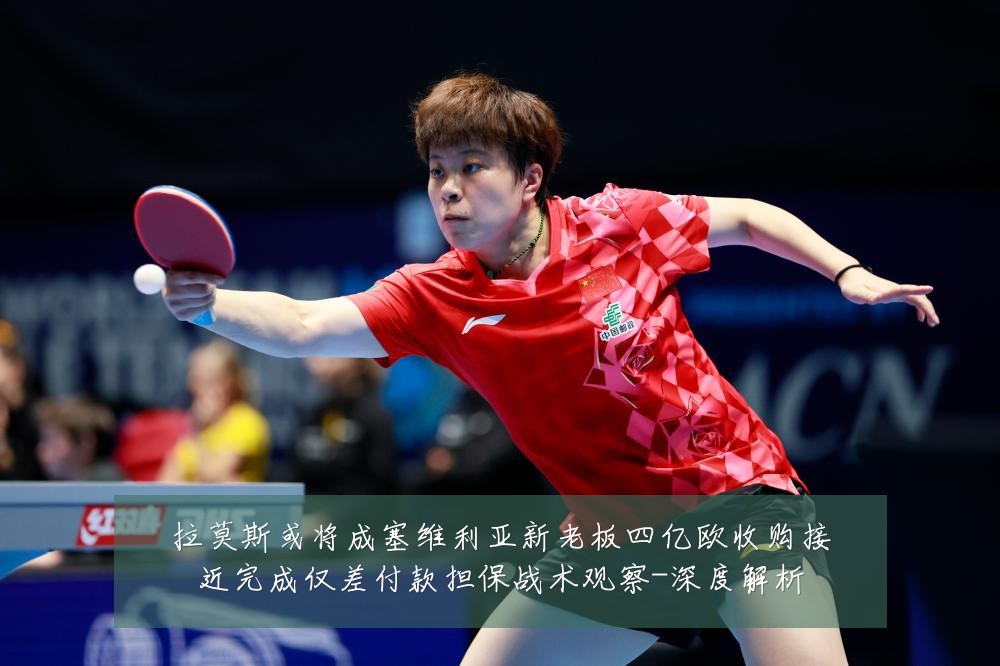 拉莫斯或将成塞维利亚新老板四亿欧收购接近完成仅差付款担保战术观察-深度解析