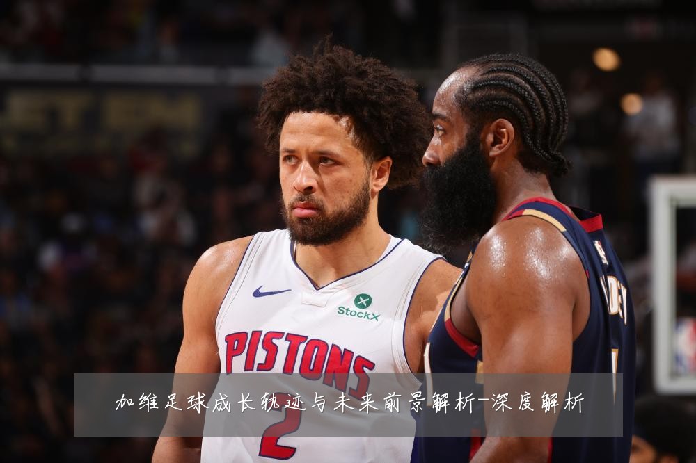 加维足球成长轨迹与未来前景解析-深度解析