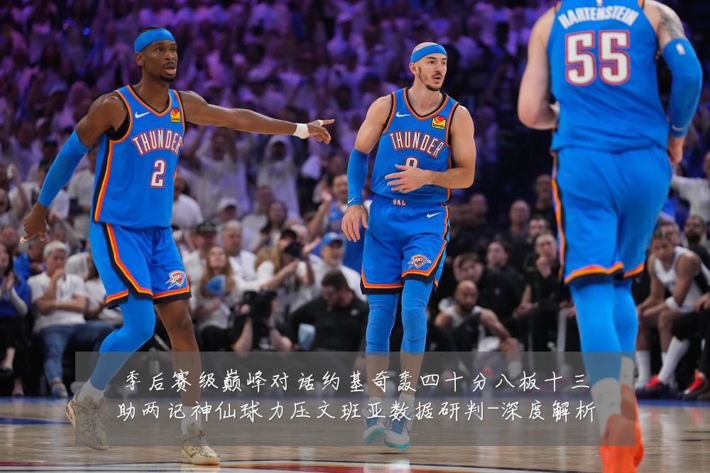 季后赛级巅峰对话约基奇轰四十分八板十三助两记神仙球力压文班亚数据研判-深度解析