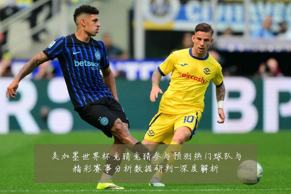 美加墨世界杯竞猜竞猜参与预测热门球队与精彩赛事分析数据研判-深度解析